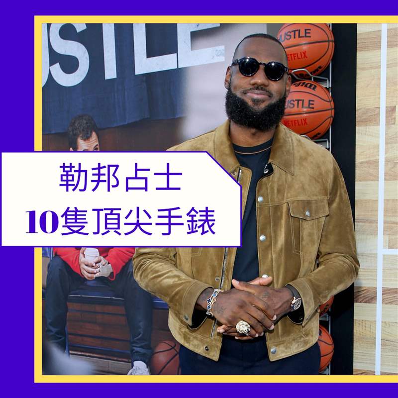 LeBron James 勒邦占士10只顶尖手表（Gettyiamges；01制图）